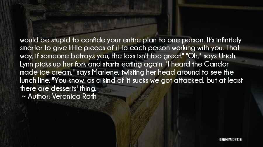 Veronica Roth Quotes: Would Be Stupid To Confide Your Entire Plan To One Person. It's Infinitely Smarter To Give Little Pieces Of It