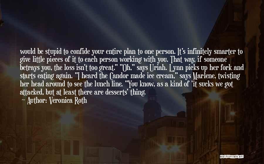 Veronica Roth Quotes: Would Be Stupid To Confide Your Entire Plan To One Person. It's Infinitely Smarter To Give Little Pieces Of It