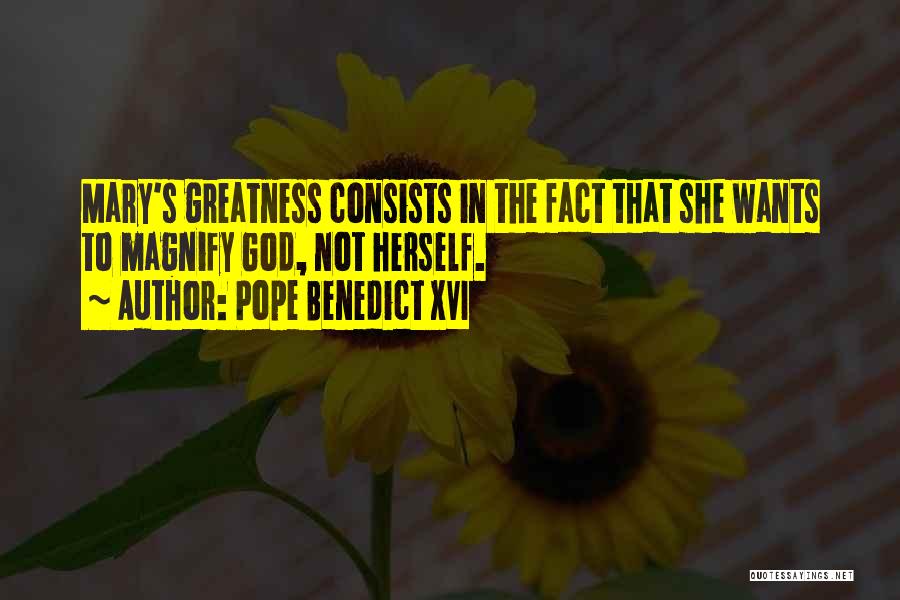 Pope Benedict XVI Quotes: Mary's Greatness Consists In The Fact That She Wants To Magnify God, Not Herself.