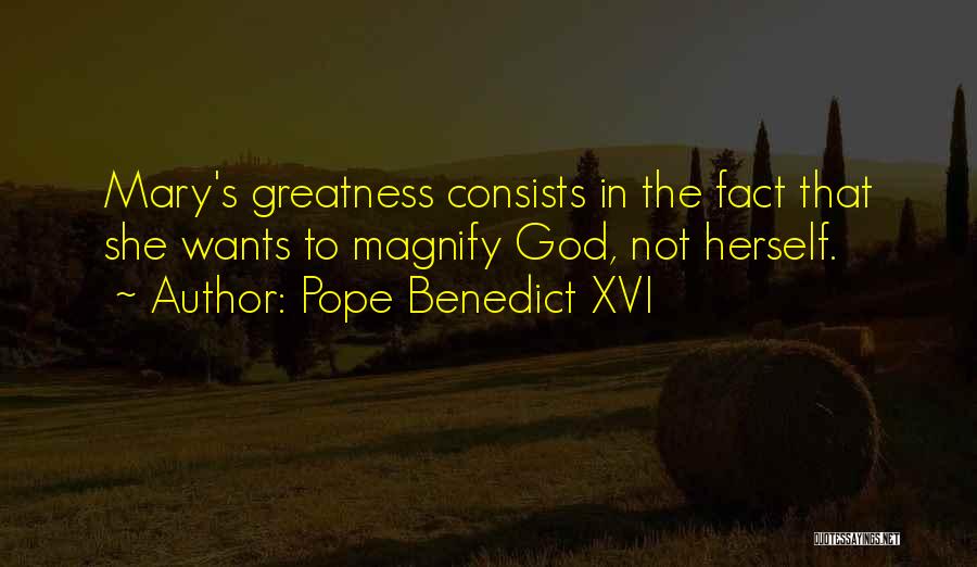 Pope Benedict XVI Quotes: Mary's Greatness Consists In The Fact That She Wants To Magnify God, Not Herself.