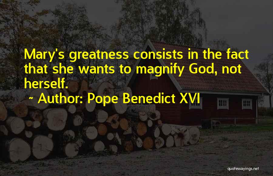 Pope Benedict XVI Quotes: Mary's Greatness Consists In The Fact That She Wants To Magnify God, Not Herself.
