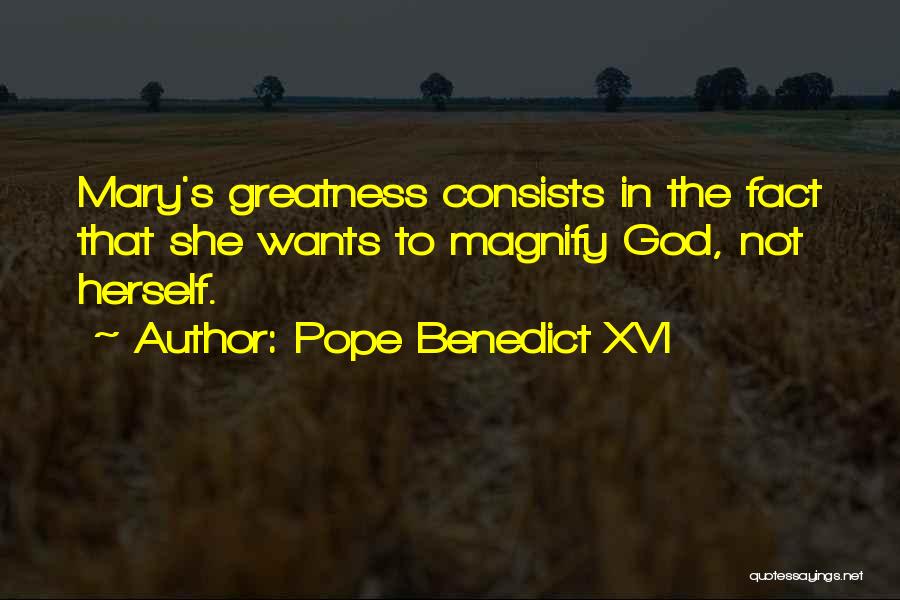 Pope Benedict XVI Quotes: Mary's Greatness Consists In The Fact That She Wants To Magnify God, Not Herself.