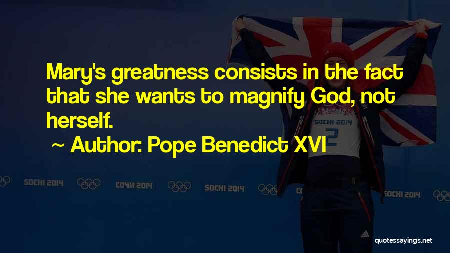 Pope Benedict XVI Quotes: Mary's Greatness Consists In The Fact That She Wants To Magnify God, Not Herself.