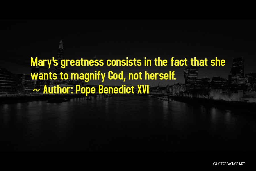 Pope Benedict XVI Quotes: Mary's Greatness Consists In The Fact That She Wants To Magnify God, Not Herself.