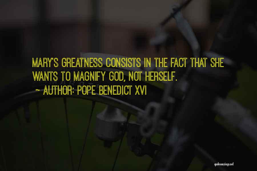 Pope Benedict XVI Quotes: Mary's Greatness Consists In The Fact That She Wants To Magnify God, Not Herself.