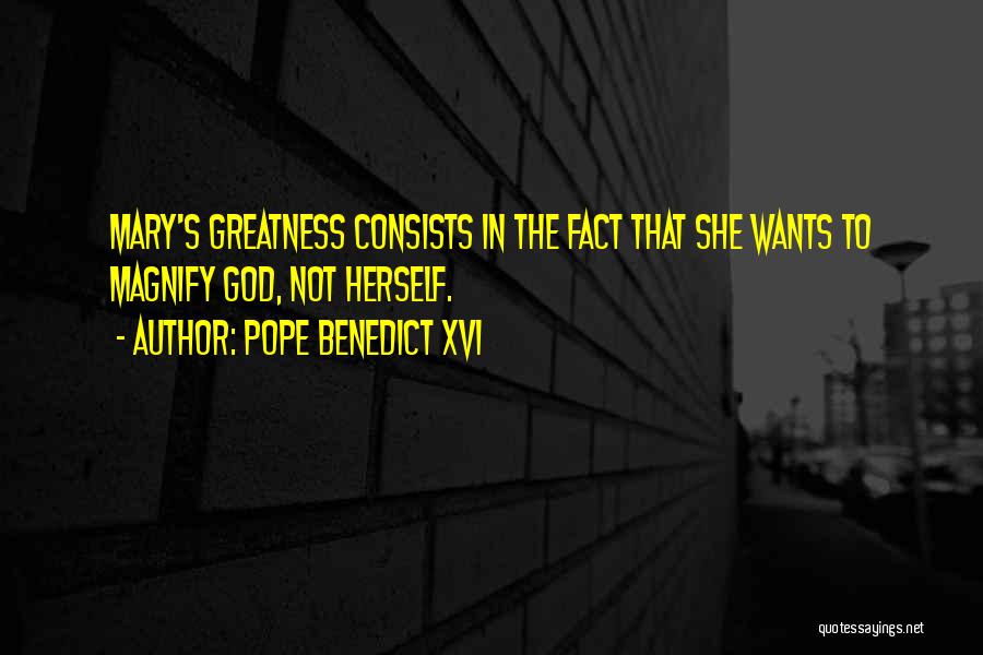 Pope Benedict XVI Quotes: Mary's Greatness Consists In The Fact That She Wants To Magnify God, Not Herself.