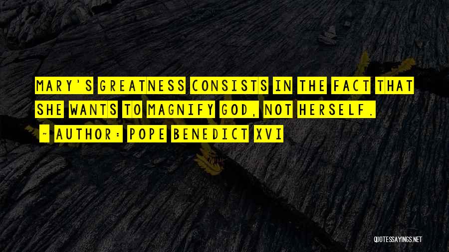 Pope Benedict XVI Quotes: Mary's Greatness Consists In The Fact That She Wants To Magnify God, Not Herself.