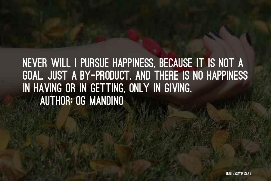 Og Mandino Quotes: Never Will I Pursue Happiness, Because It Is Not A Goal, Just A By-product, And There Is No Happiness In