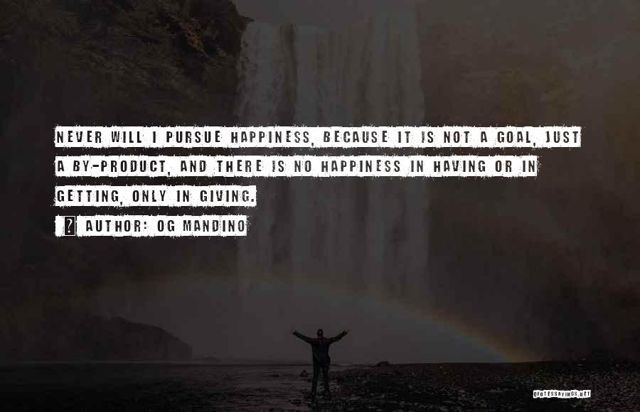 Og Mandino Quotes: Never Will I Pursue Happiness, Because It Is Not A Goal, Just A By-product, And There Is No Happiness In