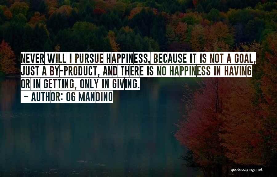 Og Mandino Quotes: Never Will I Pursue Happiness, Because It Is Not A Goal, Just A By-product, And There Is No Happiness In