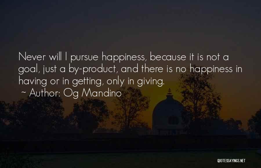 Og Mandino Quotes: Never Will I Pursue Happiness, Because It Is Not A Goal, Just A By-product, And There Is No Happiness In