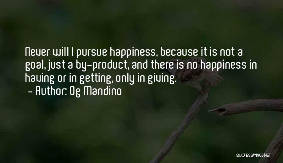 Og Mandino Quotes: Never Will I Pursue Happiness, Because It Is Not A Goal, Just A By-product, And There Is No Happiness In