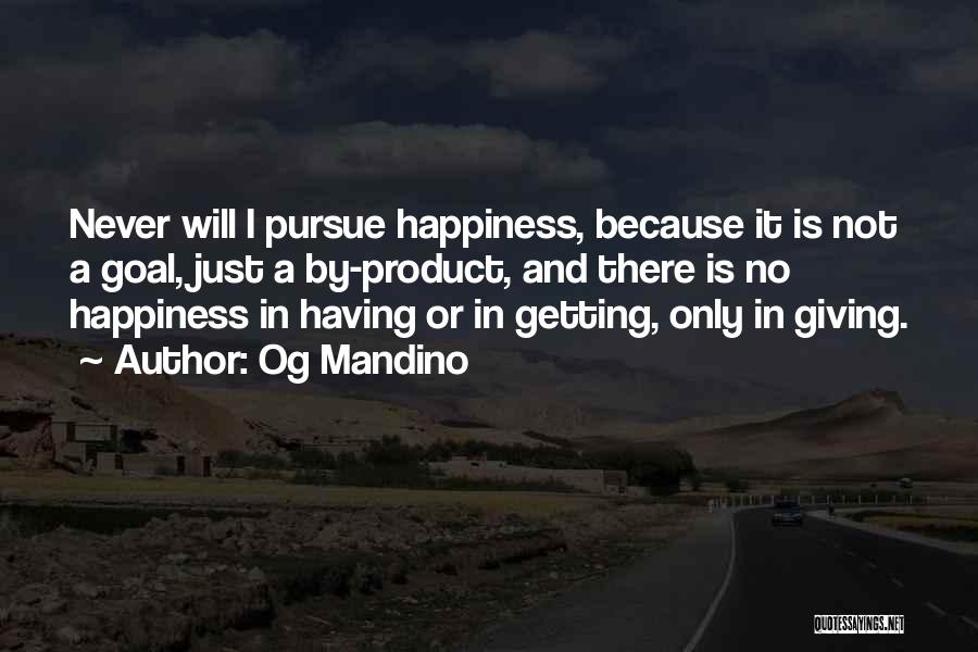Og Mandino Quotes: Never Will I Pursue Happiness, Because It Is Not A Goal, Just A By-product, And There Is No Happiness In