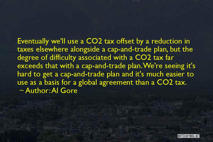 Al Gore Quotes: Eventually We'll Use A Co2 Tax Offset By A Reduction In Taxes Elsewhere Alongside A Cap-and-trade Plan, But The Degree