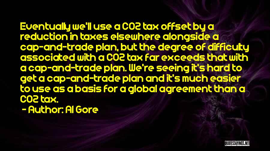 Al Gore Quotes: Eventually We'll Use A Co2 Tax Offset By A Reduction In Taxes Elsewhere Alongside A Cap-and-trade Plan, But The Degree