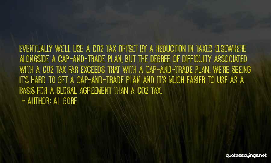 Al Gore Quotes: Eventually We'll Use A Co2 Tax Offset By A Reduction In Taxes Elsewhere Alongside A Cap-and-trade Plan, But The Degree