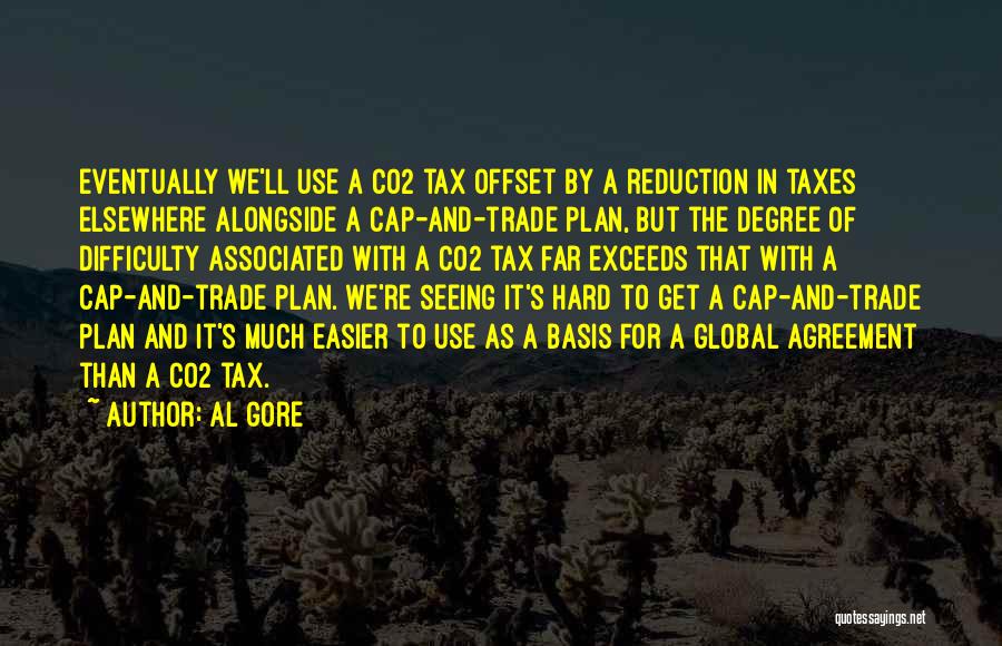 Al Gore Quotes: Eventually We'll Use A Co2 Tax Offset By A Reduction In Taxes Elsewhere Alongside A Cap-and-trade Plan, But The Degree