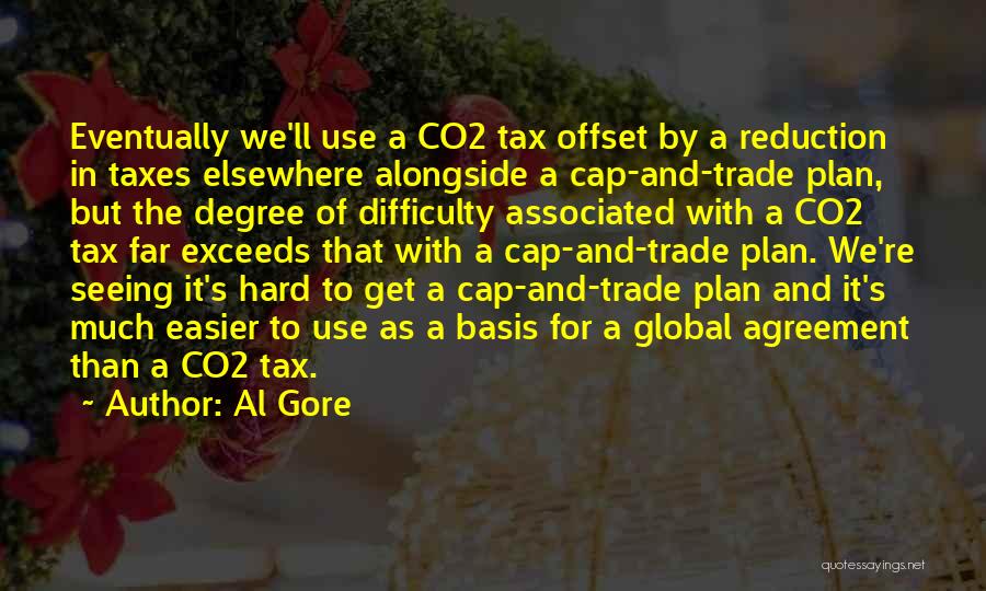 Al Gore Quotes: Eventually We'll Use A Co2 Tax Offset By A Reduction In Taxes Elsewhere Alongside A Cap-and-trade Plan, But The Degree