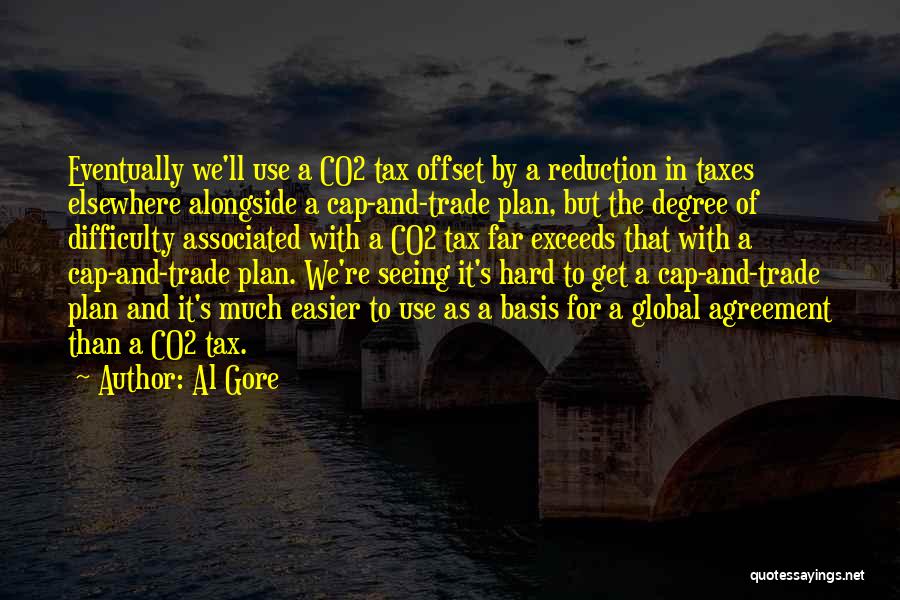 Al Gore Quotes: Eventually We'll Use A Co2 Tax Offset By A Reduction In Taxes Elsewhere Alongside A Cap-and-trade Plan, But The Degree