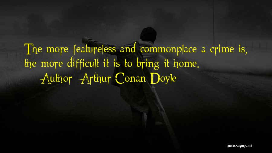 Arthur Conan Doyle Quotes: The More Featureless And Commonplace A Crime Is, The More Difficult It Is To Bring It Home.