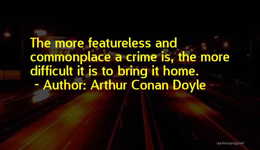 Arthur Conan Doyle Quotes: The More Featureless And Commonplace A Crime Is, The More Difficult It Is To Bring It Home.