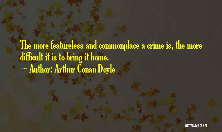 Arthur Conan Doyle Quotes: The More Featureless And Commonplace A Crime Is, The More Difficult It Is To Bring It Home.