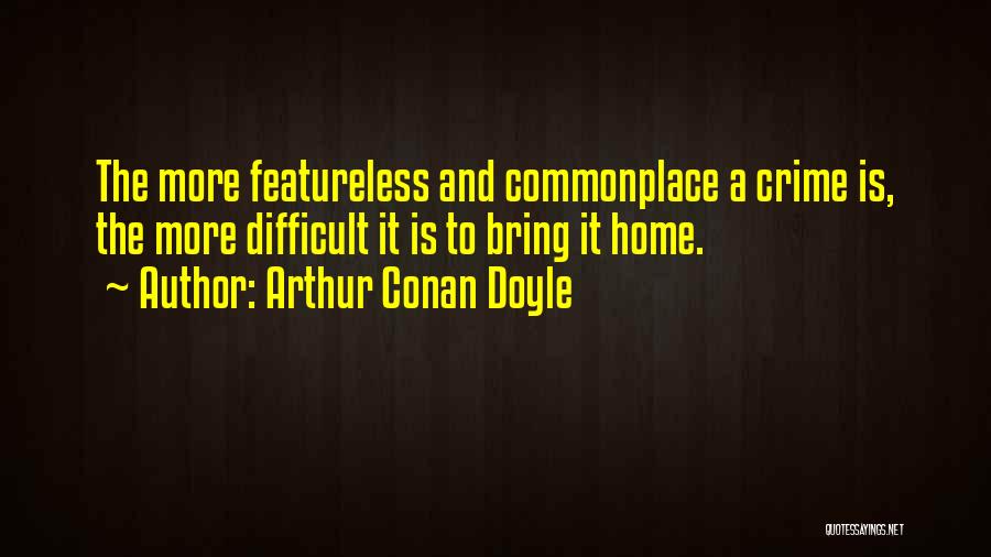 Arthur Conan Doyle Quotes: The More Featureless And Commonplace A Crime Is, The More Difficult It Is To Bring It Home.