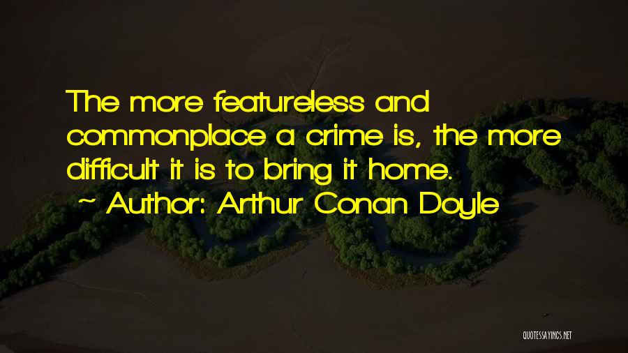 Arthur Conan Doyle Quotes: The More Featureless And Commonplace A Crime Is, The More Difficult It Is To Bring It Home.