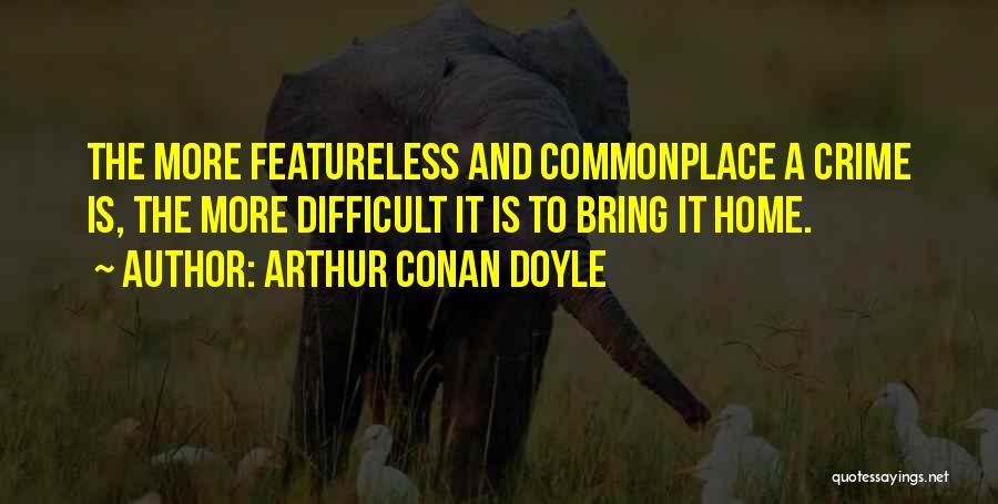 Arthur Conan Doyle Quotes: The More Featureless And Commonplace A Crime Is, The More Difficult It Is To Bring It Home.