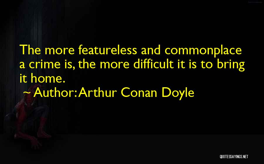 Arthur Conan Doyle Quotes: The More Featureless And Commonplace A Crime Is, The More Difficult It Is To Bring It Home.