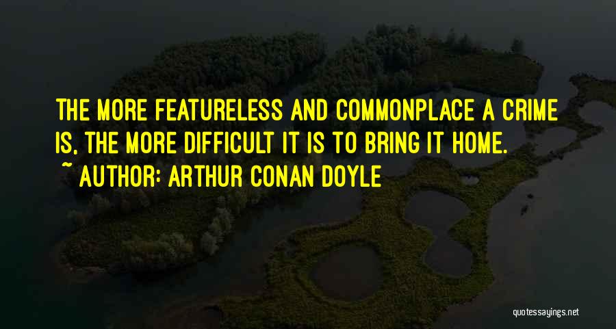 Arthur Conan Doyle Quotes: The More Featureless And Commonplace A Crime Is, The More Difficult It Is To Bring It Home.