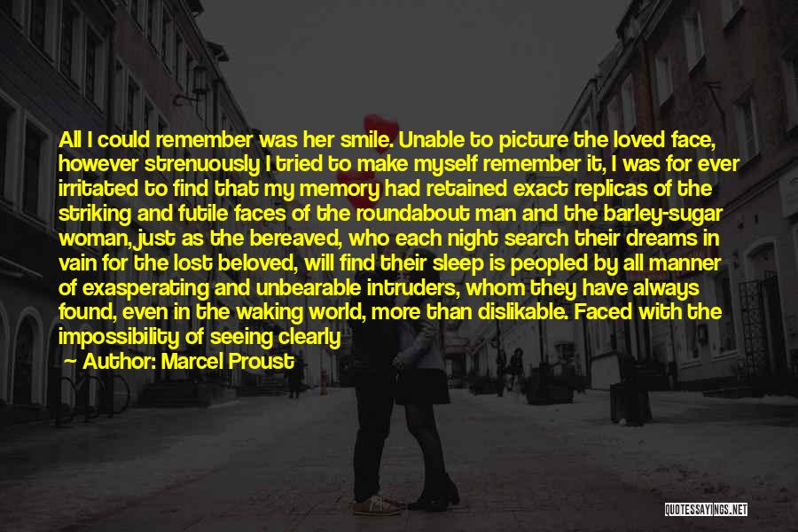 Marcel Proust Quotes: All I Could Remember Was Her Smile. Unable To Picture The Loved Face, However Strenuously I Tried To Make Myself