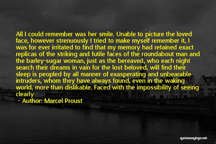 Marcel Proust Quotes: All I Could Remember Was Her Smile. Unable To Picture The Loved Face, However Strenuously I Tried To Make Myself
