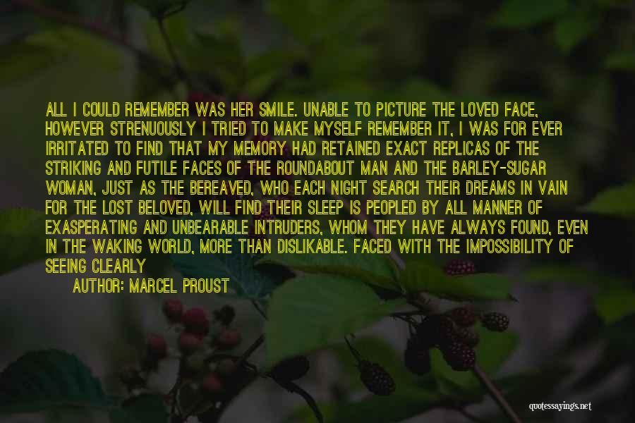 Marcel Proust Quotes: All I Could Remember Was Her Smile. Unable To Picture The Loved Face, However Strenuously I Tried To Make Myself