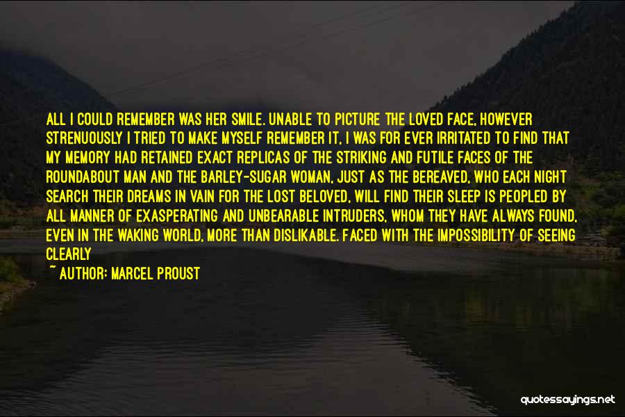 Marcel Proust Quotes: All I Could Remember Was Her Smile. Unable To Picture The Loved Face, However Strenuously I Tried To Make Myself