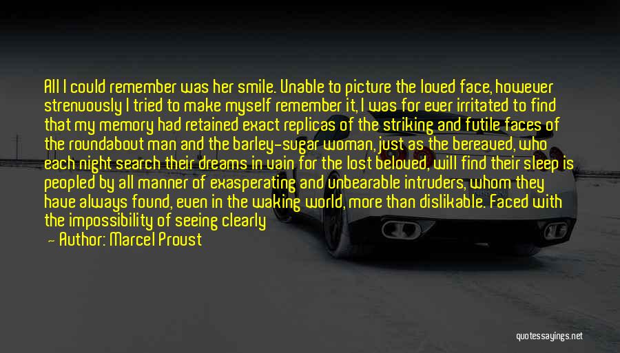 Marcel Proust Quotes: All I Could Remember Was Her Smile. Unable To Picture The Loved Face, However Strenuously I Tried To Make Myself