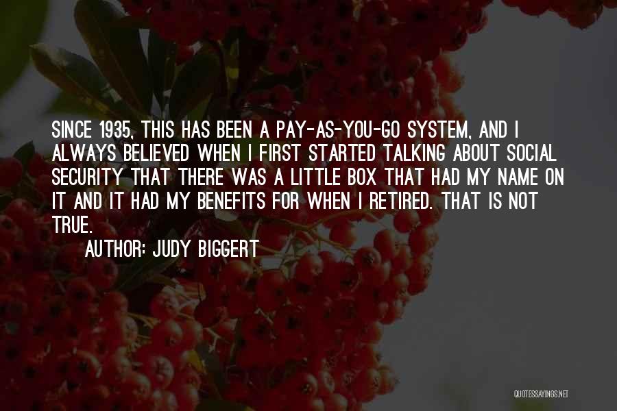 Judy Biggert Quotes: Since 1935, This Has Been A Pay-as-you-go System, And I Always Believed When I First Started Talking About Social Security