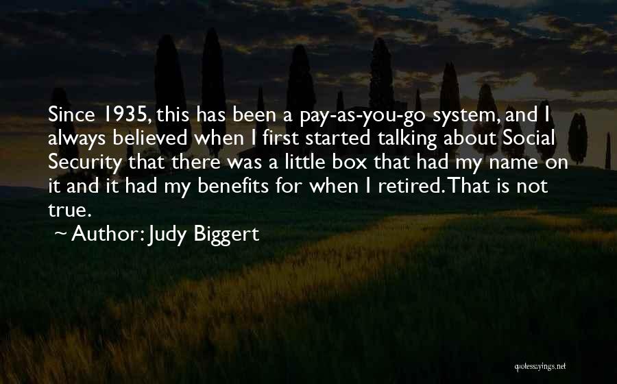 Judy Biggert Quotes: Since 1935, This Has Been A Pay-as-you-go System, And I Always Believed When I First Started Talking About Social Security