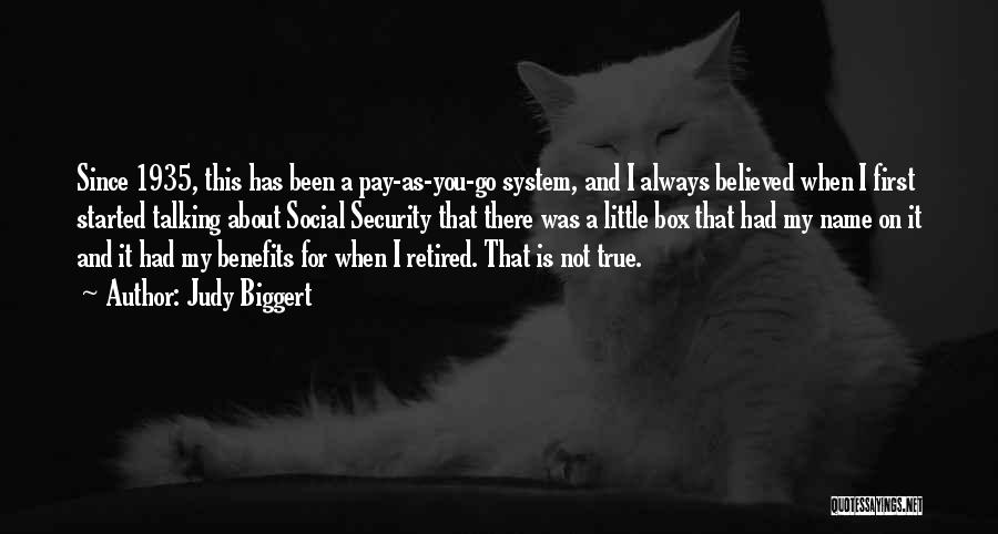 Judy Biggert Quotes: Since 1935, This Has Been A Pay-as-you-go System, And I Always Believed When I First Started Talking About Social Security