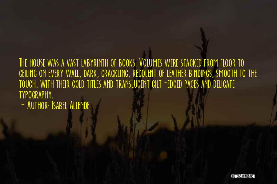 Isabel Allende Quotes: The House Was A Vast Labyrinth Of Books. Volumes Were Stacked From Floor To Ceiling On Every Wall, Dark, Crackling,