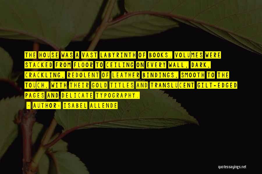 Isabel Allende Quotes: The House Was A Vast Labyrinth Of Books. Volumes Were Stacked From Floor To Ceiling On Every Wall, Dark, Crackling,