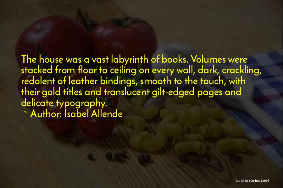 Isabel Allende Quotes: The House Was A Vast Labyrinth Of Books. Volumes Were Stacked From Floor To Ceiling On Every Wall, Dark, Crackling,