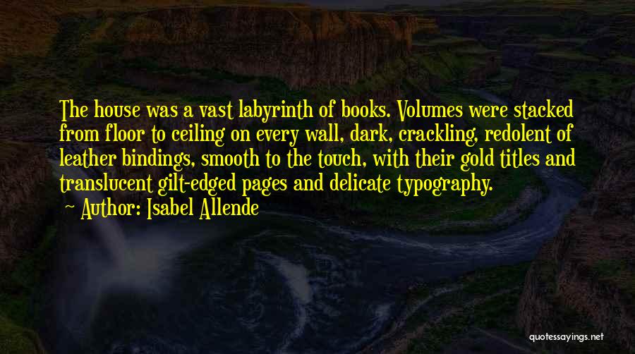 Isabel Allende Quotes: The House Was A Vast Labyrinth Of Books. Volumes Were Stacked From Floor To Ceiling On Every Wall, Dark, Crackling,