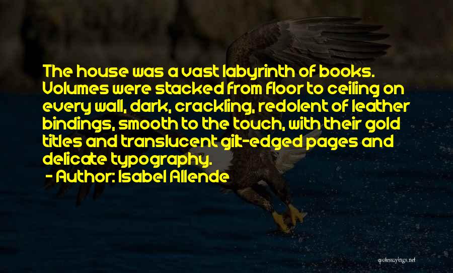 Isabel Allende Quotes: The House Was A Vast Labyrinth Of Books. Volumes Were Stacked From Floor To Ceiling On Every Wall, Dark, Crackling,