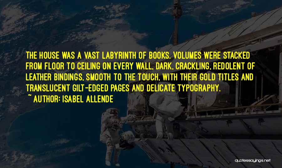 Isabel Allende Quotes: The House Was A Vast Labyrinth Of Books. Volumes Were Stacked From Floor To Ceiling On Every Wall, Dark, Crackling,