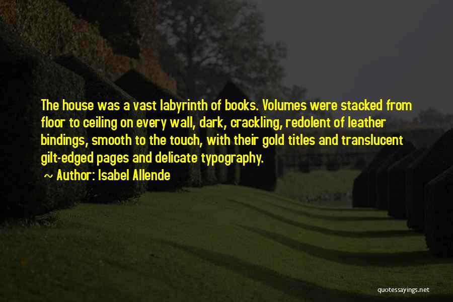 Isabel Allende Quotes: The House Was A Vast Labyrinth Of Books. Volumes Were Stacked From Floor To Ceiling On Every Wall, Dark, Crackling,