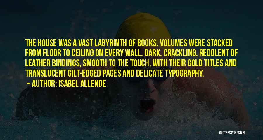 Isabel Allende Quotes: The House Was A Vast Labyrinth Of Books. Volumes Were Stacked From Floor To Ceiling On Every Wall, Dark, Crackling,