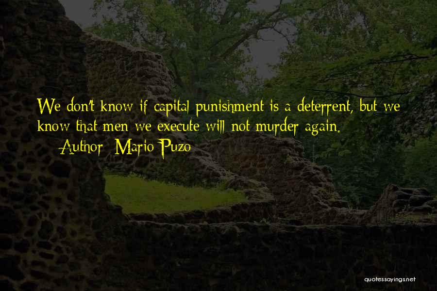 Mario Puzo Quotes: We Don't Know If Capital Punishment Is A Deterrent, But We Know That Men We Execute Will Not Murder Again.