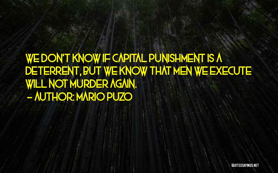 Mario Puzo Quotes: We Don't Know If Capital Punishment Is A Deterrent, But We Know That Men We Execute Will Not Murder Again.