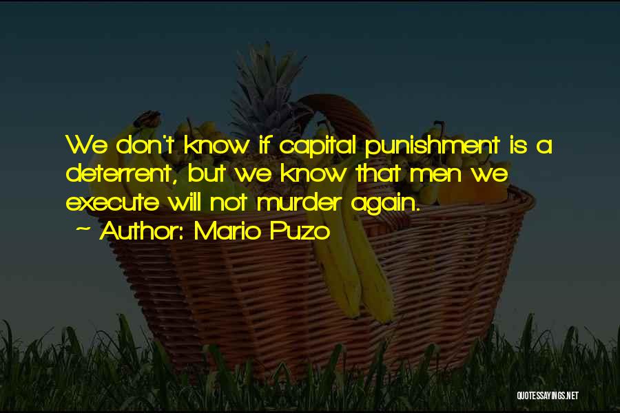 Mario Puzo Quotes: We Don't Know If Capital Punishment Is A Deterrent, But We Know That Men We Execute Will Not Murder Again.